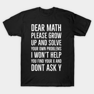 Dear Math Please Grow Up And Solve Your Own Problems I Won't Help You Find Your X And Don't Ask Y T-Shirt